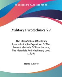 bokomslag Military Pyrotechnics V2: The Manufacture of Military Pyrotechnics, an Exposition of the Present Methods of Manufacture, the Materials and Machi