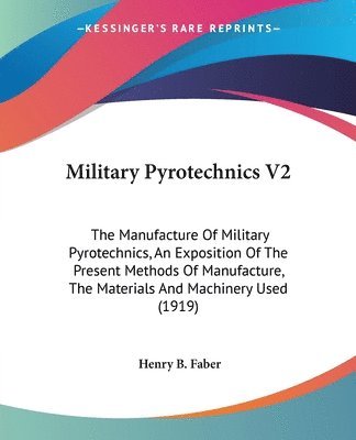 bokomslag Military Pyrotechnics V2: The Manufacture of Military Pyrotechnics, an Exposition of the Present Methods of Manufacture, the Materials and Machi