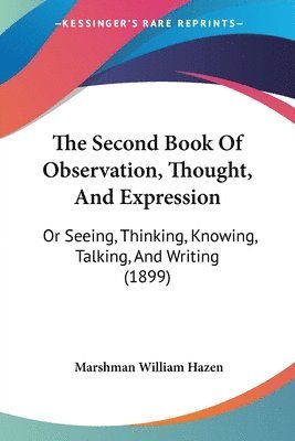 The Second Book of Observation, Thought, and Expression: Or Seeing, Thinking, Knowing, Talking, and Writing (1899) 1