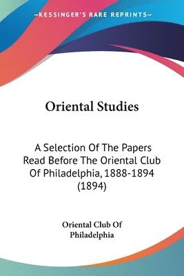 Oriental Studies: A Selection of the Papers Read Before the Oriental Club of Philadelphia, 1888-1894 (1894) 1