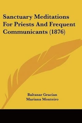 Baltasar Gracian - Sanctuary Meditations For Priests And Frequent Communicants (1876), Häftad