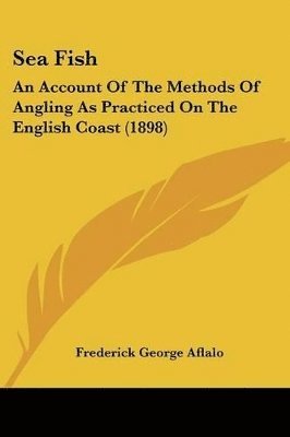 bokomslag Sea Fish: An Account of the Methods of Angling as Practiced on the English Coast (1898)