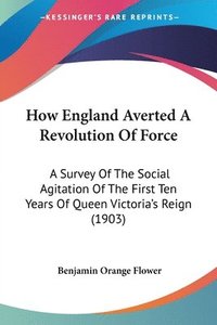 bokomslag How England Averted a Revolution of Force: A Survey of the Social Agitation of the First Ten Years of Queen Victoria's Reign (1903)
