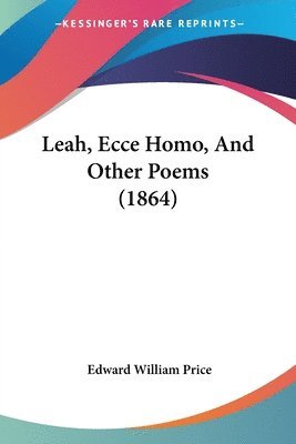 Leah, Ecce Homo, And Other Poems (1864) 1