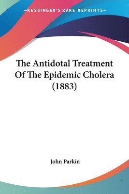 bokomslag The Antidotal Treatment of the Epidemic Cholera (1883)