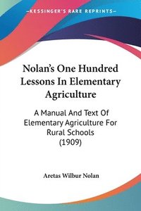 bokomslag Nolan's One Hundred Lessons in Elementary Agriculture: A Manual and Text of Elementary Agriculture for Rural Schools (1909)