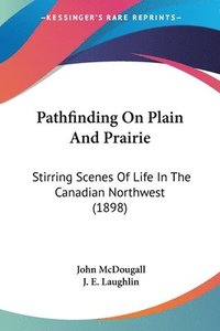 bokomslag Pathfinding on Plain and Prairie: Stirring Scenes of Life in the Canadian Northwest (1898)