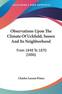 bokomslag Observations Upon the Climate of Uckfield, Sussex and Its Neighborhood: From 1848 to 1870 (1886)
