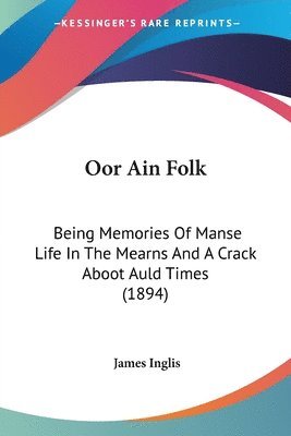 bokomslag Oor Ain Folk: Being Memories of Manse Life in the Mearns and a Crack Aboot Auld Times (1894)