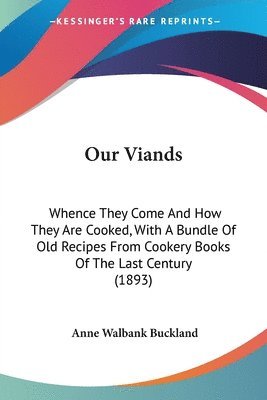 Our Viands: Whence They Come and How They Are Cooked, with a Bundle of Old Recipes from Cookery Books of the Last Century (1893) 1