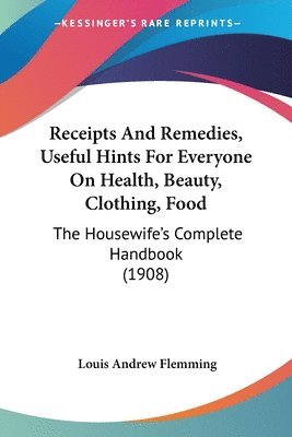bokomslag Receipts and Remedies, Useful Hints for Everyone on Health, Beauty, Clothing, Food: The Housewife's Complete Handbook (1908)