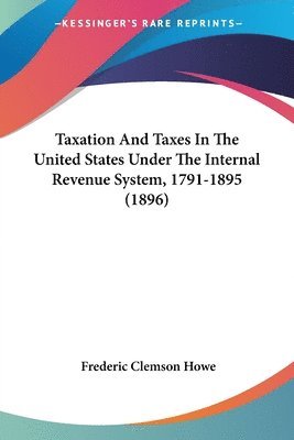 bokomslag Taxation and Taxes in the United States Under the Internal Revenue System, 1791-1895 (1896)