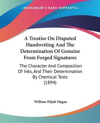 A   Treatise on Disputed Handwriting and the Determination of Genuine from Forged Signatures: The Character and Composition of Inks, and Their Determi 1