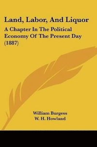 bokomslag Land, Labor, and Liquor: A Chapter in the Political Economy of the Present Day (1887)