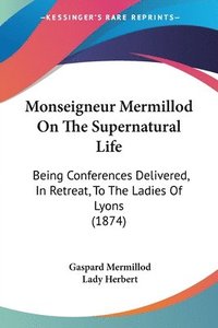 bokomslag Monseigneur Mermillod On The Supernatural Life