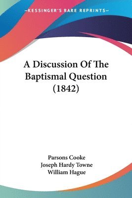 Parsons Cooke, Joseph Hardy Towne, William Hague - A Discussion Of The Baptismal Question (1842), Häftad