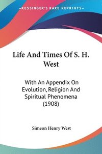 bokomslag Life and Times of S. H. West: With an Appendix on Evolution, Religion and Spiritual Phenomena (1908)