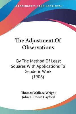 bokomslag The Adjustment of Observations: By the Method of Least Squares with Applications to Geodetic Work (1906)