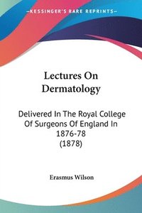 bokomslag Lectures on Dermatology: Delivered in the Royal College of Surgeons of England in 1876-78 (1878)