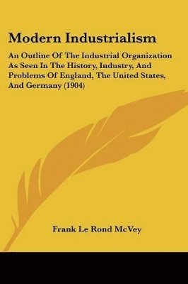 Modern Industrialism: An Outline of the Industrial Organization as Seen in the History, Industry, and Problems of England, the United States 1