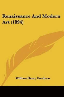 William Henry Goodyear - Renaissance And Modern Art (1894), Häftad