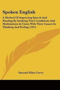 bokomslag Spoken English: A Method of Improving Speech and Reading by Studying Voice Conditions and Modulations in Union with Their Causes in Th