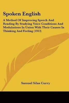 Spoken English: A Method of Improving Speech and Reading by Studying Voice Conditions and Modulations in Union with Their Causes in Th 1