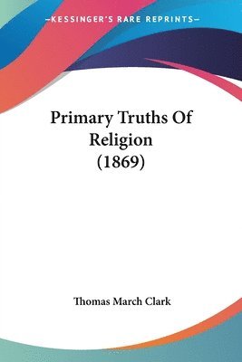 Thomas March Clark - Primary Truths Of Religion (1869), Häftad