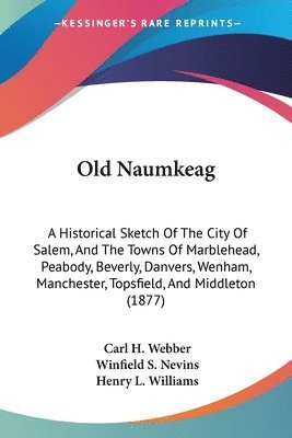 bokomslag Old Naumkeag: A Historical Sketch of the City of Salem, and the Towns of Marblehead, Peabody, Beverly, Danvers, Wenham, Manchester,