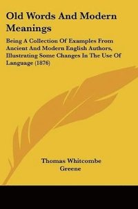 bokomslag Old Words and Modern Meanings: Being a Collection of Examples from Ancient and Modern English Authors, Illustrating Some Changes in the Use of Langua