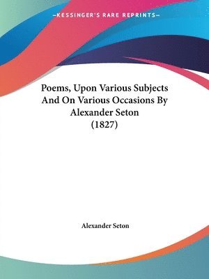 bokomslag Poems, Upon Various Subjects And On Various Occasions By Alexander Seton (1827)