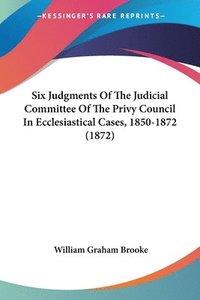 bokomslag Six Judgments Of The Judicial Committee Of The Privy Council In Ecclesiastical Cases, 1850-1872 (1872)