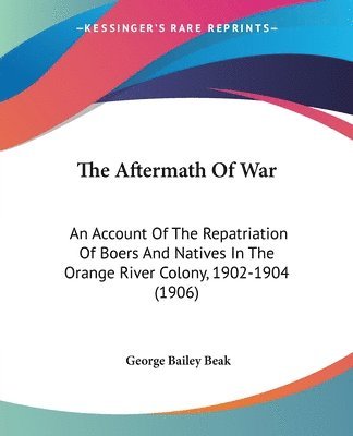 The Aftermath of War: An Account of the Repatriation of Boers and Natives in the Orange River Colony, 1902-1904 (1906) 1