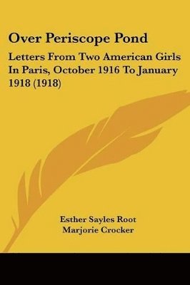 Over Periscope Pond: Letters from Two American Girls in Paris, October 1916 to January 1918 (1918) 1