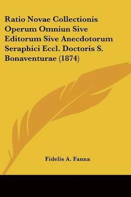 Ratio Novae Collectionis Operum Omniun Sive Editorum Sive Anecdotorum Seraphici Eccl. Doctoris S. Bonaventurae (1874) 1