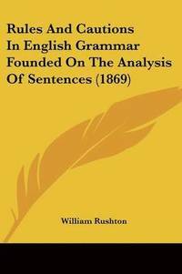 bokomslag Rules And Cautions In English Grammar Founded On The Analysis Of Sentences (1869)