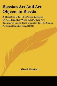 bokomslag Russian Art and Art Objects in Russia: A Handbook to the Reproductions of Goldsmiths' Work and Other Art Treasures from That Country in the South Kens