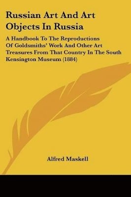 bokomslag Russian Art and Art Objects in Russia: A Handbook to the Reproductions of Goldsmiths' Work and Other Art Treasures from That Country in the South Kens