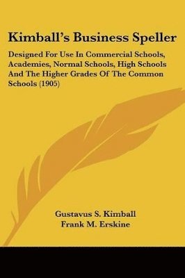 bokomslag Kimball's Business Speller: Designed for Use in Commercial Schools, Academies, Normal Schools, High Schools and the Higher Grades of the Common Sc