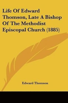 Edward Thomson - Life Of Edward Thomson, Late A Bishop Of The Methodist Episcopal Church (1885), Häftad