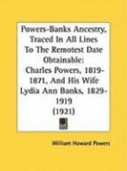 Powers-Banks Ancestry, Traced in All Lines to the Remotest Date Obtainable: Charles Powers, 1819-1871, and His Wife Lydia Ann Banks, 1829-1919 (1921) 1