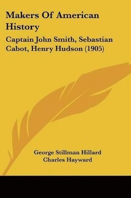 Makers of American History: Captain John Smith, Sebastian Cabot, Henry Hudson (1905) 1