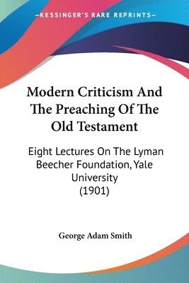 Modern Criticism and the Preaching of the Old Testament: Eight Lectures on the Lyman Beecher Foundation, Yale University (1901) 1