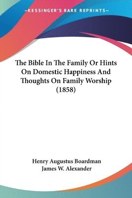 Bible In The Family Or Hints On Domestic Happiness And Thoughts On Family Worship (1858) 1