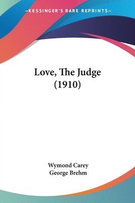 Wymond Carey - Love, The Judge (1910), Häftad