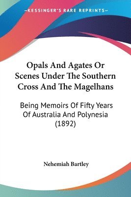 bokomslag Opals and Agates or Scenes Under the Southern Cross and the Magelhans: Being Memoirs of Fifty Years of Australia and Polynesia (1892)