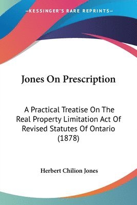 Jones on Prescription: A Practical Treatise on the Real Property Limitation Act of Revised Statutes of Ontario (1878) 1