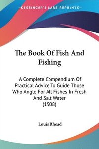 bokomslag The Book of Fish and Fishing: A Complete Compendium of Practical Advice to Guide Those Who Angle for All Fishes in Fresh and Salt Water (1908)