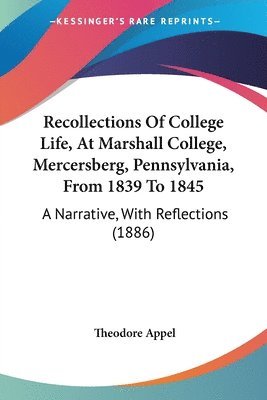 bokomslag Recollections of College Life, at Marshall College, Mercersberg, Pennsylvania, from 1839 to 1845: A Narrative, with Reflections (1886)