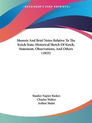 bokomslag Memoir And Brief Notes Relative To The Kutch State, Historical Sketch Of Kutch, Statement, Observations, And Others (1855)